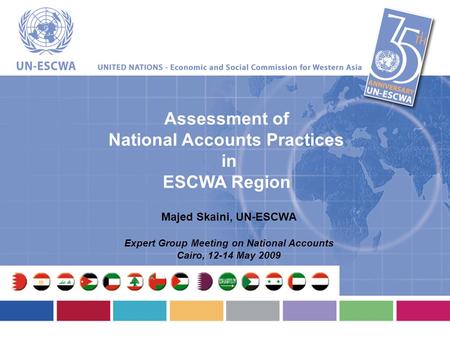 Assessment of National Accounts Practices in ESCWA Region Majed Skaini, UN-ESCWA Expert Group Meeting on National Accounts Cairo, 12-14 May 2009.