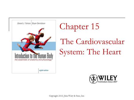 Copyright 2010, John Wiley & Sons, Inc. Chapter 15 The Cardiovascular System: The Heart.