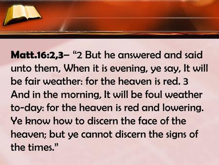 Matt.16:2,3 – “2 But he answered and said unto them, When it is evening, ye say, It will be fair weather: for the heaven is red. 3 And in the morning,