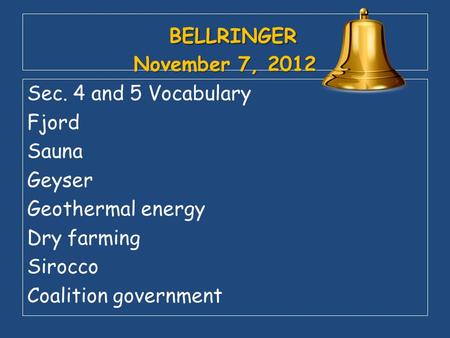 BELLRINGER November 7, 2012 BELLRINGER November 7, 2012 Sec. 4 and 5 Vocabulary Fjord Sauna Geyser Geothermal energy Dry farming Sirocco Coalition government.