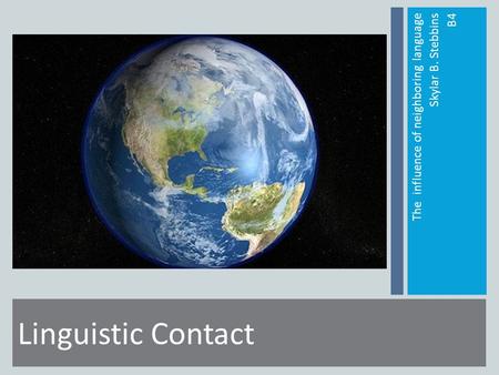 The influence of neighboring language Skylar B. Stebbins B4 Linguistic Contact.