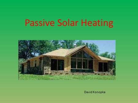 Passive Solar Heating David Konopka.