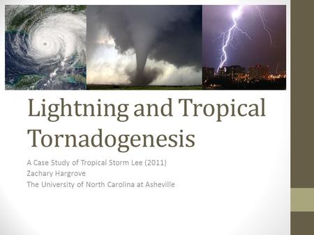 Lightning and Tropical Tornadogenesis A Case Study of Tropical Storm Lee (2011) Zachary Hargrove The University of North Carolina at Asheville.