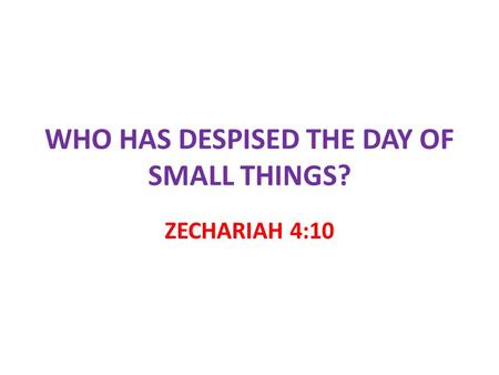 WHO HAS DESPISED THE DAY OF SMALL THINGS?