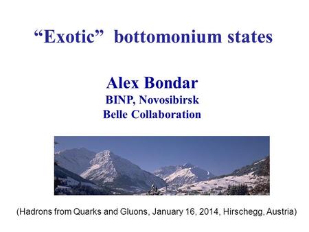 “Exotic” bottomonium states Alex Bondar BINP, Novosibirsk Belle Collaboration (Hadrons from Quarks and Gluons, January 16, 2014, Hirschegg, Austria)