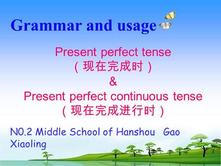 Grammar and usage Present perfect tense （现在完成时） & Present perfect continuous tense （现在完成进行时） N0.2 Middle School of Hanshou Gao Xiaoling.