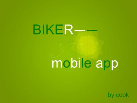 By cook BIKER —— mobile app. for: Guangzhou cyclists who: especially those who are willing to choose bicycle as a means of transport the: BIKER is a :