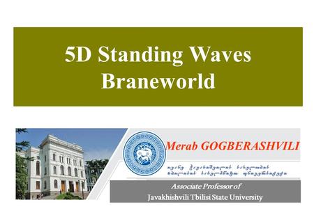 5D Standing Waves Braneworld Merab GOGBERASHVILI Associate Professor of Javakhishvili Tbilisi State University.