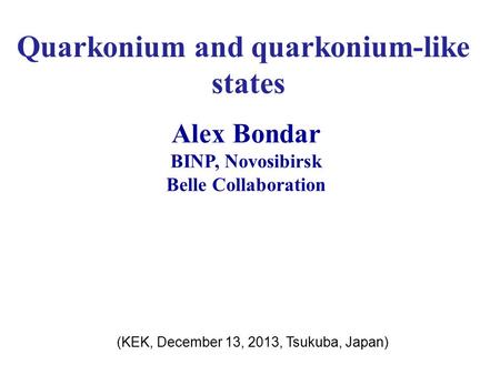 Quarkonium and quarkonium-like states Alex Bondar BINP, Novosibirsk Belle Collaboration (KEK, December 13, 2013, Tsukuba, Japan)