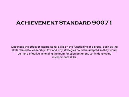 Achievement Standard 90071 Describes the effect of interpersonal skills on the functioning of a group, such as the skills related to leadership.How and.