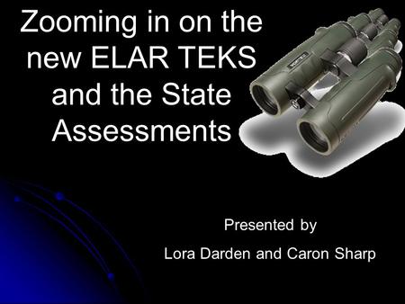 Zooming in on the new ELAR TEKS and the State Assessments Presented by Lora Darden and Caron Sharp.