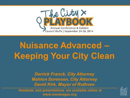 Handouts and presentations are available online at www.iowaleague.org. Nuisance Advanced – Keeping Your City Clean Derrick Franck, City Attorney Mahlon.