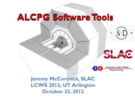 ALCPG Software Tools Jeremy McCormick, SLAC LCWS 2012, UT Arlington October 23, 2012.