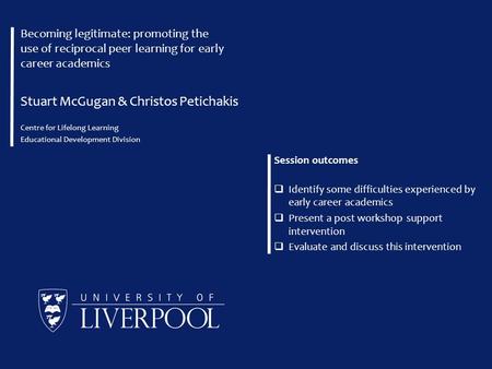 Becoming legitimate: promoting the use of reciprocal peer learning for early career academics Stuart McGugan & Christos Petichakis Centre for Lifelong.