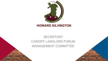 HOWARD KILVINGTON SECRETARY CARDIFF LANDLORD FORUM MANAGEMENT COMMITTEE.