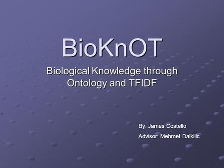 BioKnOT Biological Knowledge through Ontology and TFIDF By: James Costello Advisor: Mehmet Dalkilic.