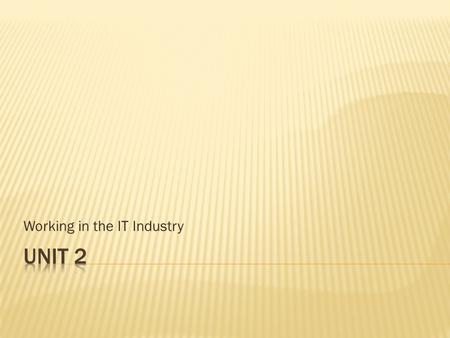 Working in the IT Industry.  On completion of this unit a learner should: 1. Know the characteristics that are valued by employers in the IT industry.