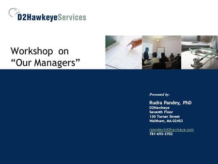 Workshop on “Our Managers” Presented by: Rudra Pandey, PhD D2Hawkeye Seventh Floor 130 Turner Street Waltham, MA 02453 781-693-3702.