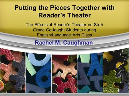 Putting the Pieces Together with Reader’s Theater The Effects of Reader’s Theater on Sixth Grade Co-taught Students during English/Language Arts Class.