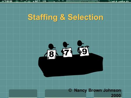 Staffing & Selection © Nancy Brown Johnson 2000 Selection  Determining who will staff the organization.  Includes: interviewing, tests, weighing education.