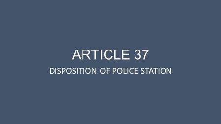 ARTICLE 37 DISPOSITION OF POLICE STATION. Process Town Meeting authorizes Selectmen to make decision Selectmen hold hearings/public input Any proceeds.