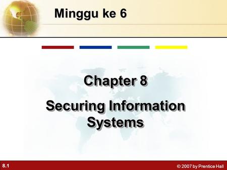 8.1 © 2007 by Prentice Hall Minggu ke 6 Chapter 8 Securing Information Systems Chapter 8 Securing Information Systems.