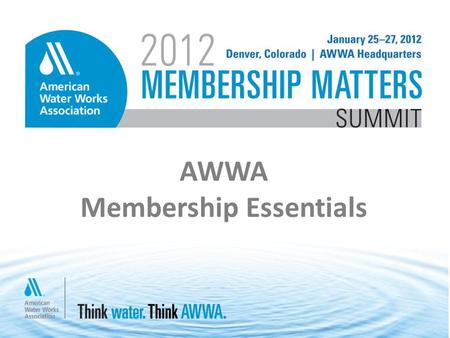 AWWA Membership Essentials. Think Water. Think AWWA. When you are ready to LEARN and SHARE, AWWA is here for you. Uniting 50,000 + professionals from.