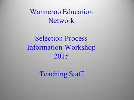 Wanneroo Education Network Selection Process Information Workshop 2015 Teaching Staff.