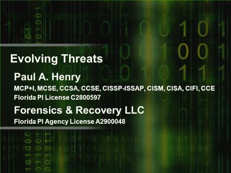 Evolving Threats Paul A. Henry MCP+I, MCSE, CCSA, CCSE, CISSP-ISSAP, CISM, CISA, CIFI, CCE Florida PI License C2800597 Forensics & Recovery LLC Florida.