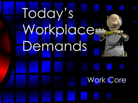 Today’s Workplace Demands Work Core. Objectives Understand change in the workplace Define “Employability” Identify the employability skills needed today.