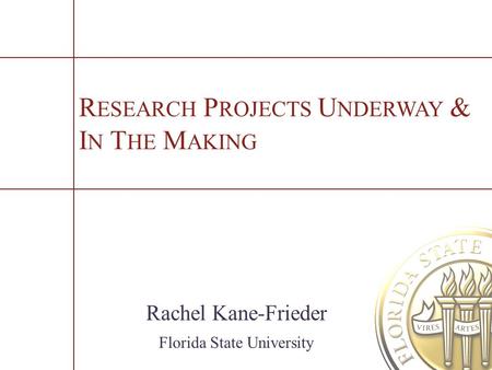 R ESEARCH P ROJECTS U NDERWAY & I N T HE M AKING Rachel Kane-Frieder Florida State University.