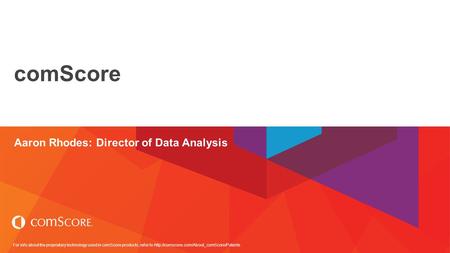 For info about the proprietary technology used in comScore products, refer to  comScore Aaron Rhodes: Director.