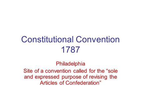 Constitutional Convention 1787 Philadelphia Site of a convention called for the “sole and expressed purpose of revising the Articles of Confederation”