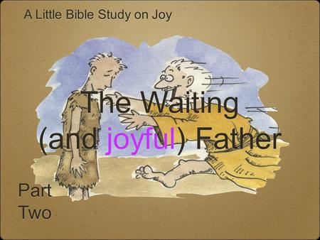 Part Two Part Two A Little Bible Study on Joy The Waiting (and joyful) Father The Waiting (and joyful) Father.