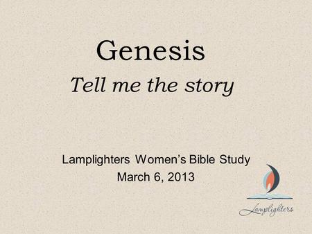 Genesis Tell me the story Lamplighters Women’s Bible Study March 6, 2013.