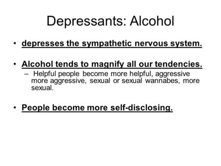 Depressants: Alcohol depresses the sympathetic nervous system. Alcohol tends to magnify all our tendencies. – Helpful people become more helpful, aggressive.