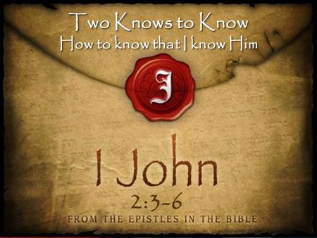 Two Knows to Know How to know that I know Him Two Knows to Know How to know that I know Him 2:3-6.