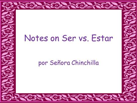 Notes on Ser vs. Estar por Señora Chinchilla. SER C- characteristic /description H-hour(time) O-origin, occupation R- religion,race N-nationality.