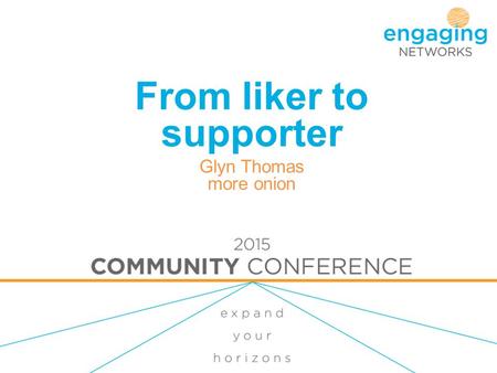 From liker to supporter Glyn Thomas more onion. Outline Which platforms? Collecting email addresses Storytelling Campaigning & Fundraising Data analysis.