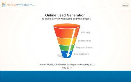 Online Lead Generation The inside story on what works and what doesn’t Jordan Muela, Co-founder, Manage My Property, LLC May 2011.