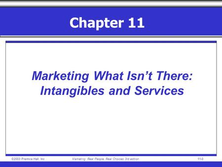 ©2003 Prentice Hall, IncMarketing: Real People, Real Choices 3rd edition 11-0 Chapter 11 Marketing What Isn’t There: Intangibles and Services.