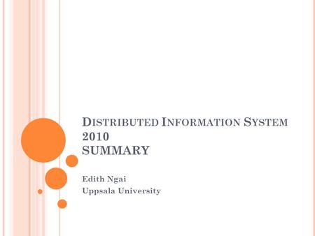 D ISTRIBUTED I NFORMATION S YSTEM 2010 SUMMARY Edith Ngai Uppsala University.