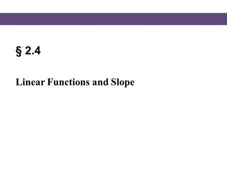 § 2.4 Linear Functions and Slope. Blitzer, Intermediate Algebra, 5e – Slide #2 Section 2.4 x - and y -Intercepts 127 Using Intercepts to Graph Ax + By.