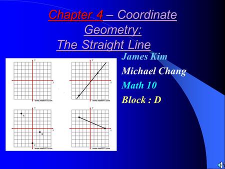 Chapter 4 – Coordinate Geometry: The Straight Line James Kim Michael Chang Math 10 Block : D.