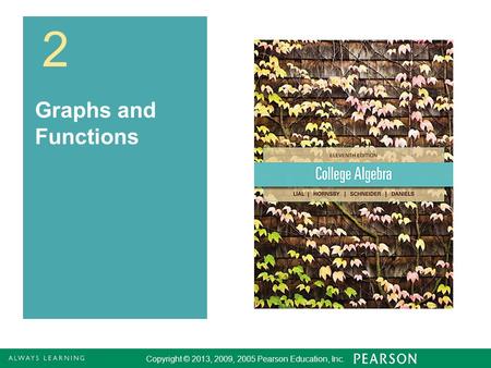 Copyright © 2013, 2009, 2005 Pearson Education, Inc. 1 2 Graphs and Functions Copyright © 2013, 2009, 2005 Pearson Education, Inc.