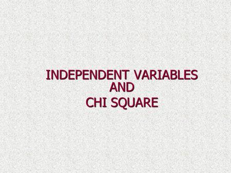 INDEPENDENT VARIABLES AND CHI SQUARE. Independent versus Dependent Variables Given two variables X and Y, they are said to be independent if the occurance.