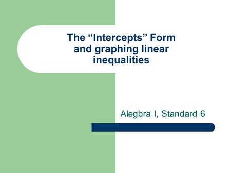 The “Intercepts” Form and graphing linear inequalities Alegbra I, Standard 6.