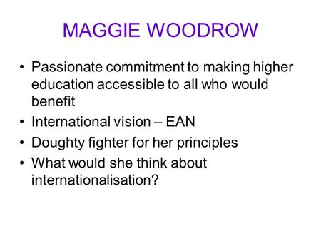 MAGGIE WOODROW Passionate commitment to making higher education accessible to all who would benefit International vision – EAN Doughty fighter for her.