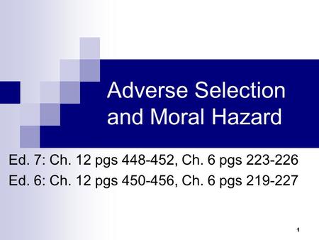 1 Adverse Selection and Moral Hazard Ed. 7: Ch. 12 pgs 448-452, Ch. 6 pgs 223-226 Ed. 6: Ch. 12 pgs 450-456, Ch. 6 pgs 219-227.