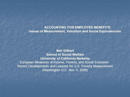 ACCOUNTING FOR EMPLOYEE BENEFITS: Issues of Measurement, Valuation and Social Equivalencies Neil Gilbert School of Social Welfare University of California.